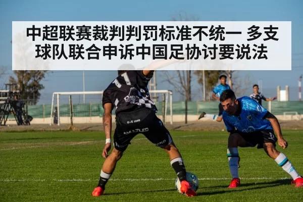 中超联赛裁判判罚标准不统一 多支球队联合申诉中国足协讨要说法