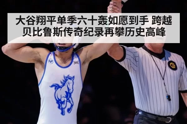 大谷翔平单季六十轰如愿到手 跨越贝比鲁斯传奇纪录再攀历史高峰