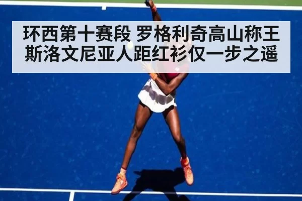 环西第十赛段 罗格利奇高山称王 斯洛文尼亚人距红衫仅一步之遥