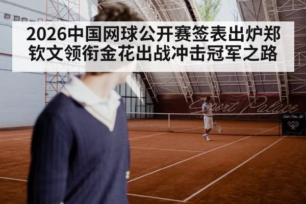 2026中国网球公开赛签表出炉郑钦文领衔金花出战冲击冠军之路