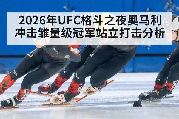 2026年UFC格斗之夜奥马利冲击雏量级冠军站立打击分析
