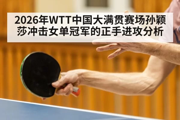 2026年WTT中国大满贯赛场孙颖莎冲击女单冠军的正手进攻分析